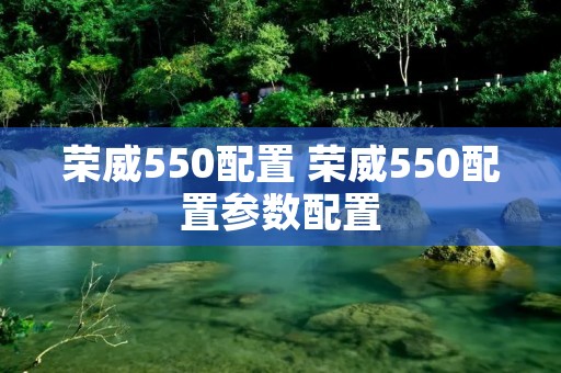 荣威550配置 荣威550配置参数配置