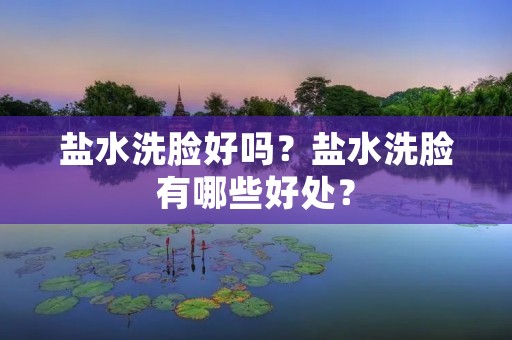 盐水洗脸好吗?盐水洗脸有哪些好处?