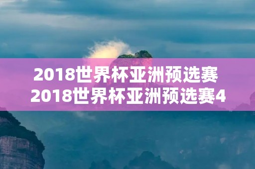 2018世界杯亚洲预选赛 2018世界杯亚洲预选赛40强赛 2018世界杯亚洲预选赛 2018世界杯亚洲预选赛40强赛