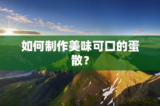 如何制作美味可口的蛋散? 如何制作美味可口的蛋散?