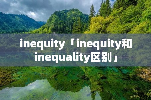 inequity「inequity和inequality区别」 inequity「inequity和inequality区别」