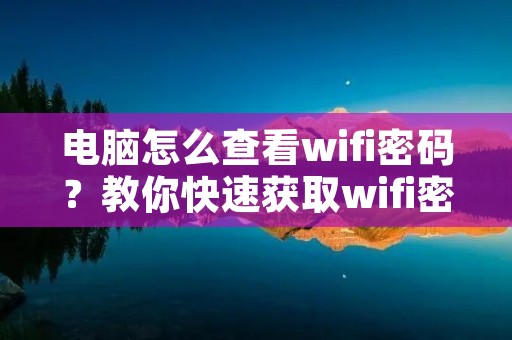 电脑怎么查看wifi密码?教你快速获取wifi密码!