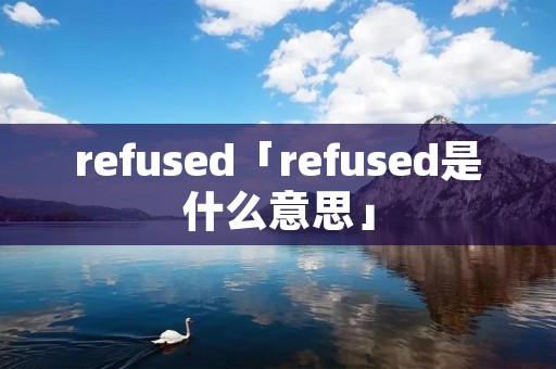 refused「refused是什么意思」