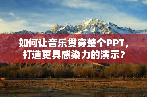 如何让音乐贯穿整个PPT,打造更具感染力的演示?