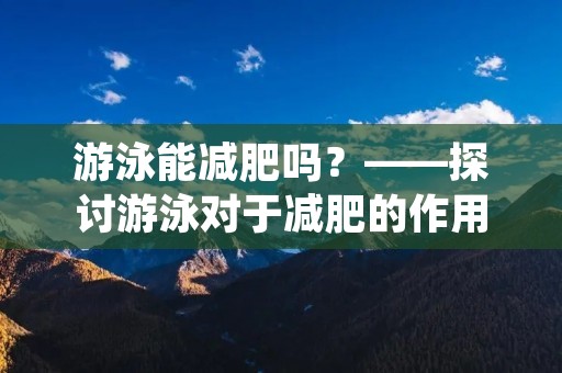 游泳能减肥吗?——探讨游泳对于减肥的作用
