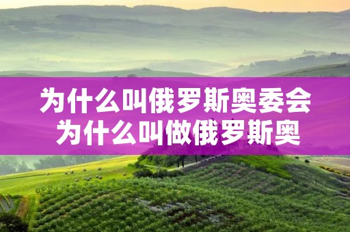 为什么叫俄罗斯奥委会 为什么叫做俄罗斯奥委会