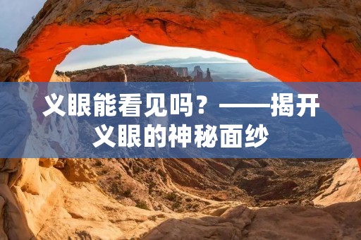 义眼能看见吗?——揭开义眼的神秘面纱
