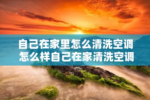 自己在家里怎么清洗空调 怎么样自己在家清洗空调 自己在家里怎么清洗空调 怎么样自己在家清洗空调