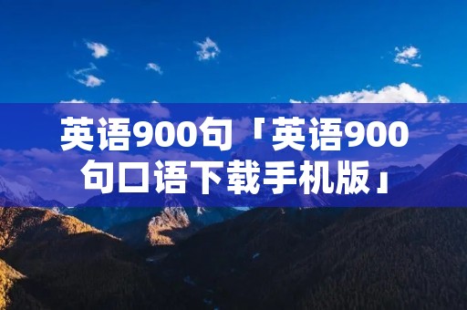 英语900句「英语900句口语下载手机版」