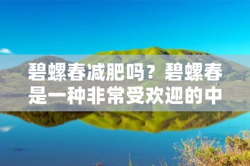 碧螺春减肥吗?碧螺春是一种非常受欢迎的中国绿茶,它的名字源于产地福建省武夷山的一种螺蛳。碧螺春茶叶是由嫩叶制成的,呈现出浅绿色的颜色和鲜明的清香,因此深受茶客们的喜爱。而且,碧螺春茶叶还有一些健康益处,比如抗氧化、降低胆固醇、帮助消化等。那么,碧螺春茶叶是否有减肥的功效呢?下面我们来详细探讨一下。