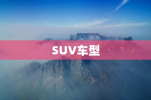 SUV车型：全方位解析