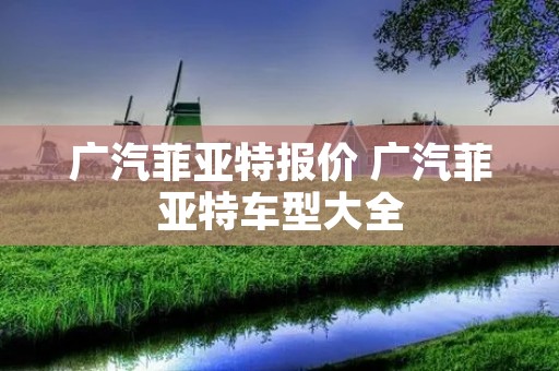 广汽菲亚特报价 广汽菲亚特车型大全