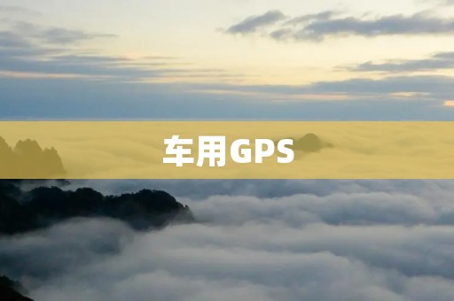 车用GPS:为你的驾驶带来更高效和安全 车用GPS:为你的驾驶带来更高效和安全