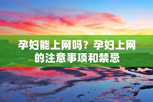 孕妇能上网吗?孕妇上网的注意事项和禁忌