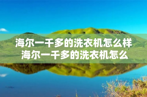 海尔一千多的洗衣机怎么样 海尔一千多的洗衣机怎么样知乎 海尔一千多的洗衣机怎么样 海尔一千多的洗衣机怎么样知乎
