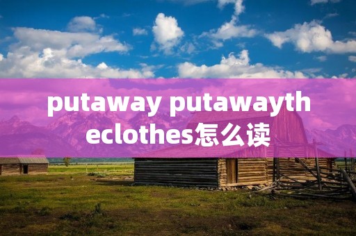 putaway putawaytheclothes怎么读