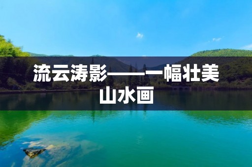 流云涛影——一幅壮美山水画