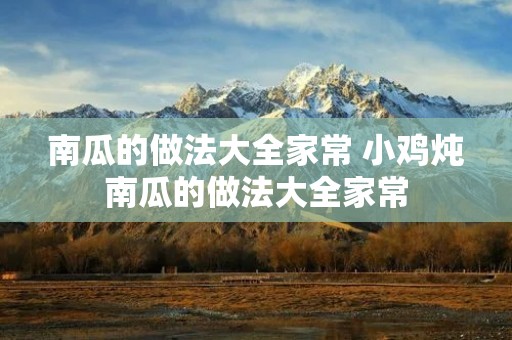 南瓜的做法大全家常 小鸡炖南瓜的做法大全家常