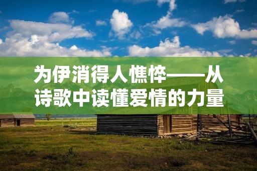 为伊消得人憔悴——从诗歌中读懂爱情的力量