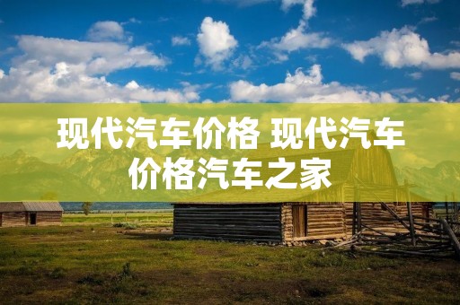 现代汽车价格 现代汽车价格汽车之家
