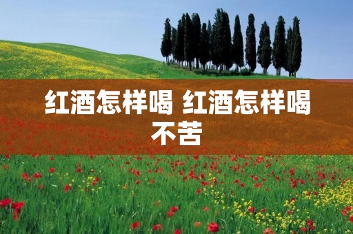 红酒怎样喝 红酒怎样喝不苦