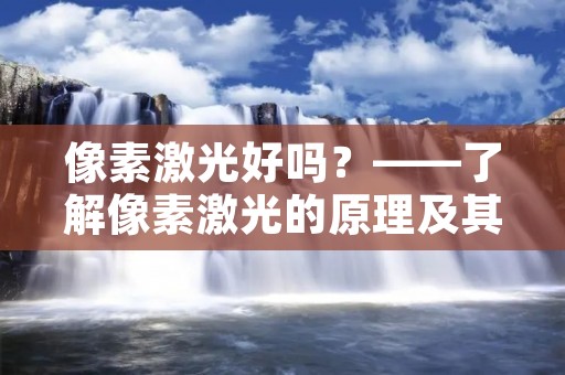 像素激光好吗?——了解像素激光的原理及其优缺点