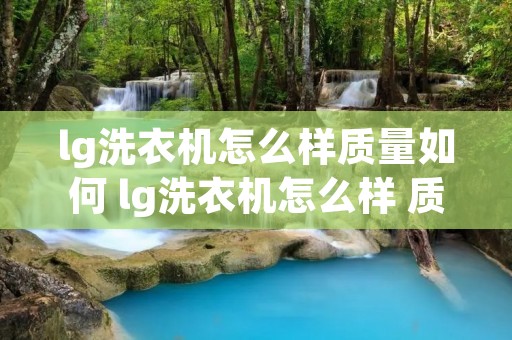 lg洗衣机怎么样质量如何 lg洗衣机怎么样 质量如何 lg洗衣机怎么样质量如何 lg洗衣机怎么样 质量如何