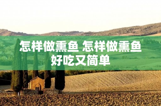 怎样做熏鱼 怎样做熏鱼好吃又简单
