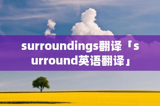 surroundings翻译「surround英语翻译」 surroundings翻译「surround英语翻译」