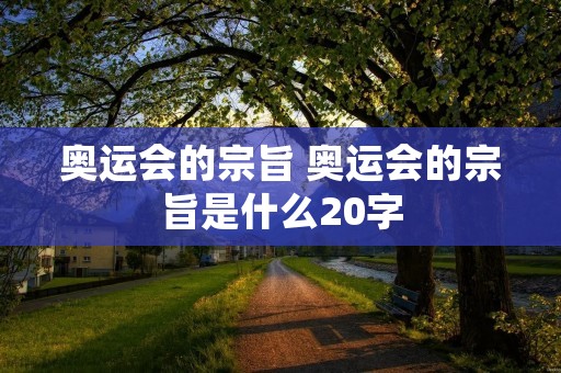 奥运会的宗旨 奥运会的宗旨是什么20字 奥运会的宗旨 奥运会的宗旨是什么20字