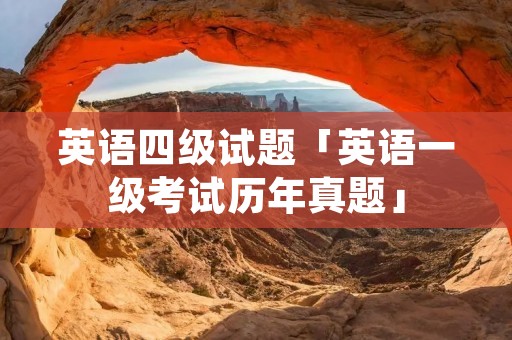 英语四级试题「英语一级考试历年真题」
