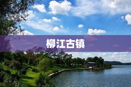 柳江古镇:一段沉淀历史的故事