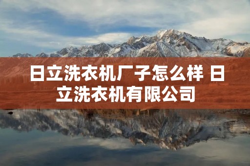 日立洗衣机厂子怎么样 日立洗衣机有限公司 日立洗衣机厂子怎么样 日立洗衣机有限公司