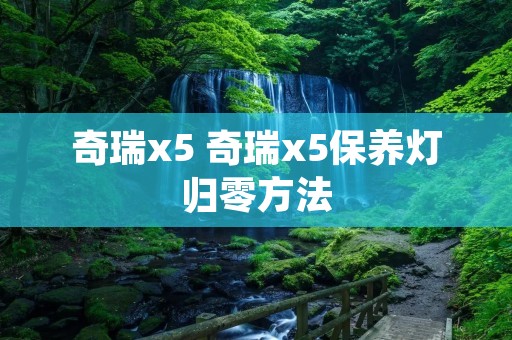 奇瑞x5 奇瑞x5保养灯归零方法
