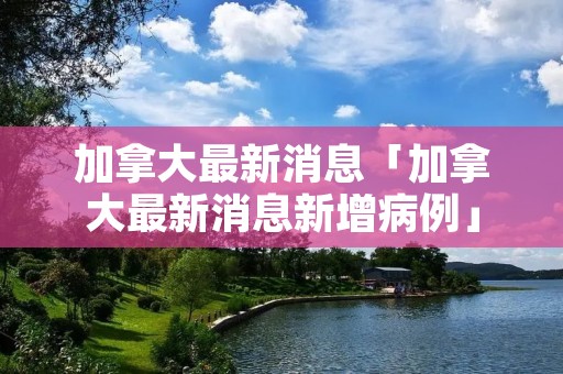 加拿大最新消息「加拿大最新消息新增病例」