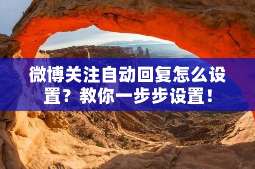 微博关注自动回复怎么设置?教你一步步设置!