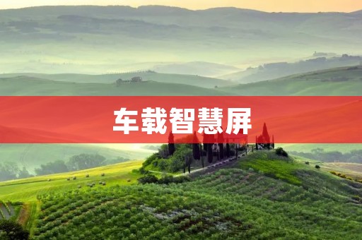 车载智慧屏:将科技融入行车生活 车载智慧屏:将科技融入行车生活