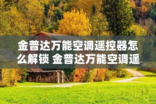 金普达万能空调遥控器怎么解锁 金普达万能空调遥控器说明书 金普达万能空调遥控器怎么解锁 金普达万能空调遥控器说明书