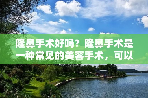 隆鼻手术好吗?隆鼻手术是一种常见的美容手术,可以改善鼻子的形状和大小,从而提高整体的美感。但是,隆鼻手术也存在一定的风险和副作用,所以在决定是否进行手术之前,需要仔细考虑。