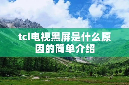 tcl电视黑屏是什么原因的简单介绍 tcl电视黑屏是什么原因的简单介绍