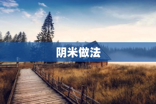 阴米做法：传统手工方法和现代工艺