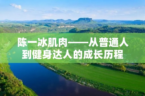 陈一冰肌肉——从普通人到健身达人的成长历程