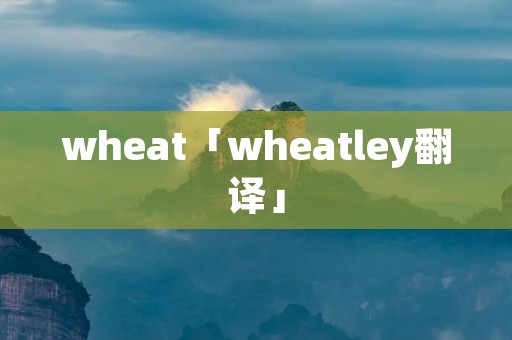 wheat「wheatley翻译」