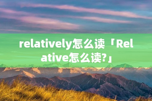 relatively怎么读「Relative怎么读?」