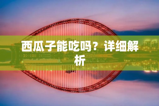 西瓜子能吃吗?详细解析