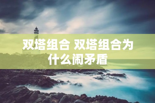 双塔组合 双塔组合为什么闹矛盾 双塔组合 双塔组合为什么闹矛盾