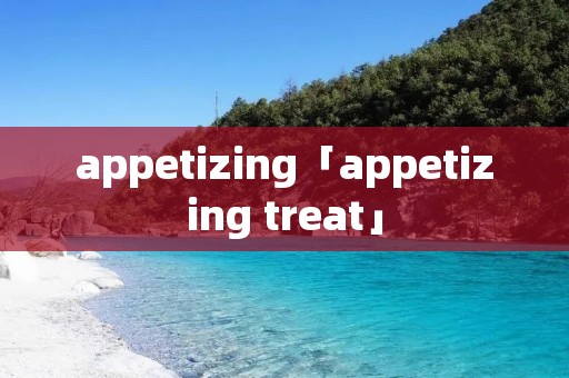 appetizing「appetizing treat」