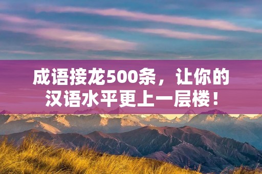 成语接龙500条，让你的汉语水平更上一层楼！
