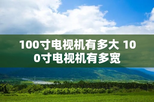 100寸电视机有多大 100寸电视机有多宽 100寸电视机有多大 100寸电视机有多宽