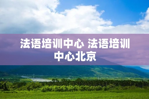 法语培训中心 法语培训中心北京 法语培训中心 法语培训中心北京